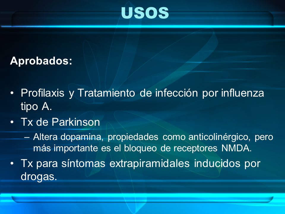 USOS Aprobados: Profilaxis y Tratamiento de infección por influenza tipo A. Tx de Parkinson.