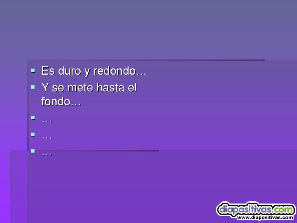 Es duro y redondo… Y se mete hasta el fondo… …