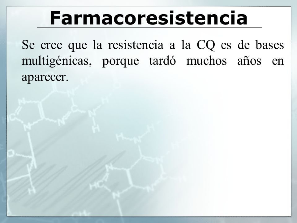 Farmacoresistencia Se cree que la resistencia a la CQ es de bases multigénicas, porque tardó muchos años en aparecer.