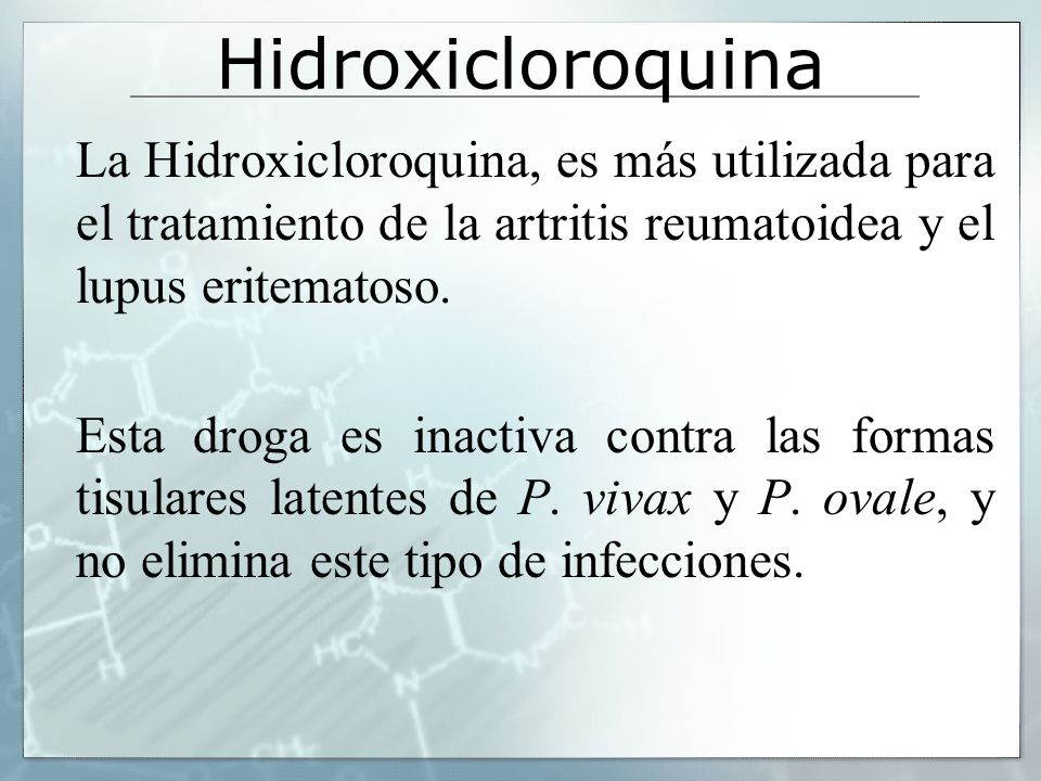 Hidroxicloroquina La Hidroxicloroquina, es más utilizada para el tratamiento de la artritis reumatoidea y el lupus eritematoso.