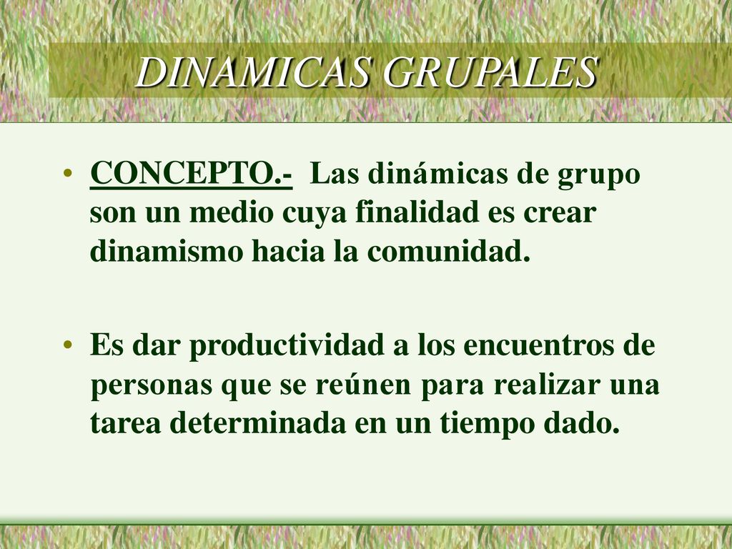 DINAMICAS GRUPALES CONCEPTO.- Las dinámicas de grupo son un medio cuya finalidad es crear dinamismo hacia la comunidad.
