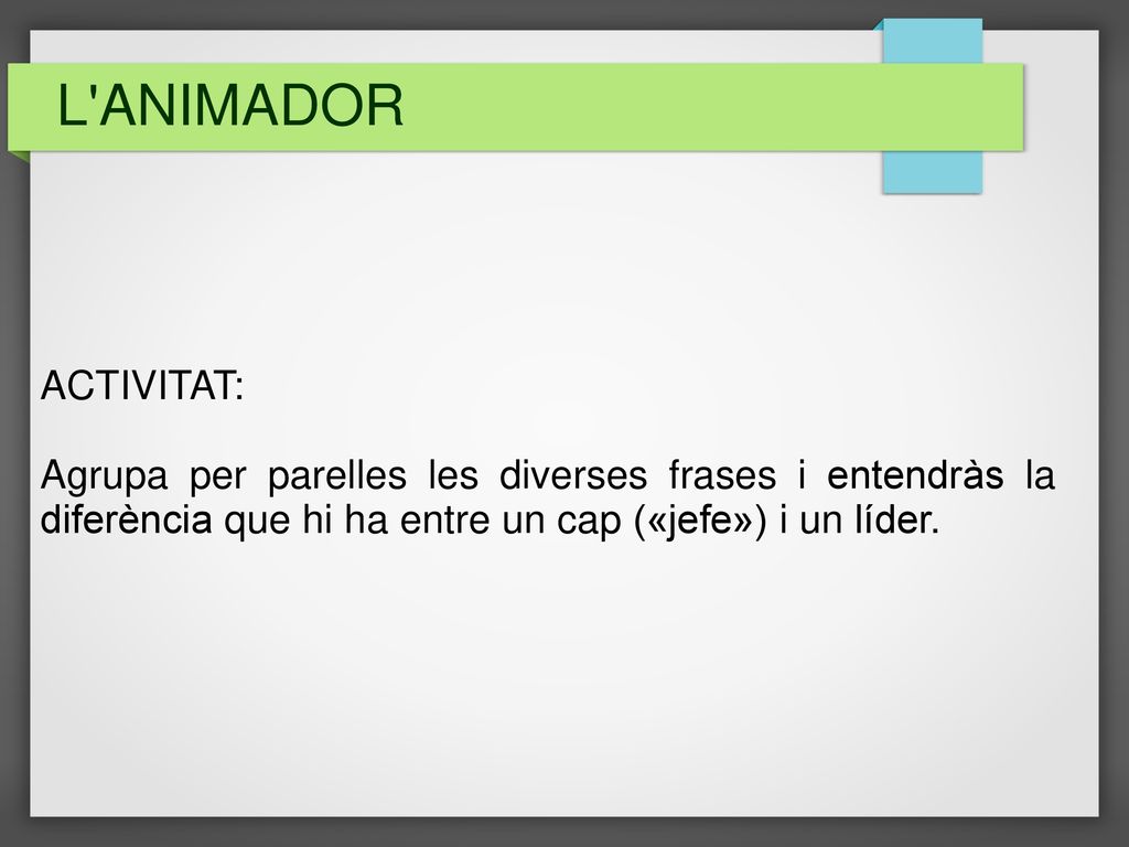 L ANIMADOR ACTIVITAT: Agrupa per parelles les diverses frases i entendràs la diferència que hi ha entre un cap («jefe») i un líder.