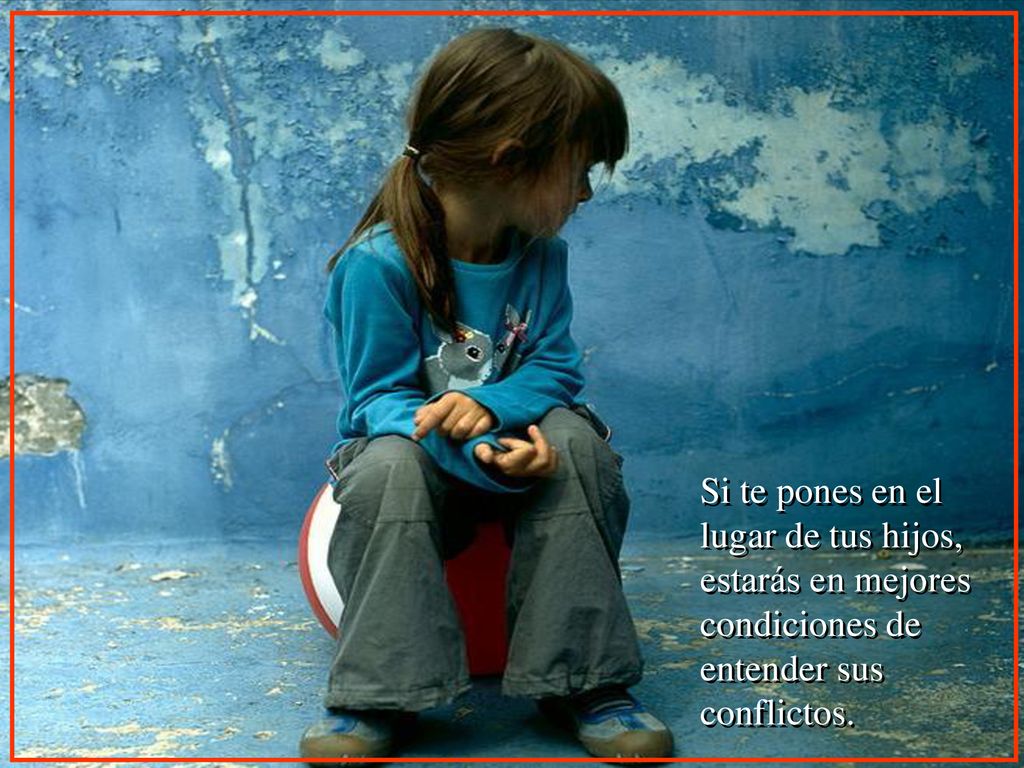 Si te pones en el lugar de tus hijos, estarás en mejores condiciones de entender sus conflictos.