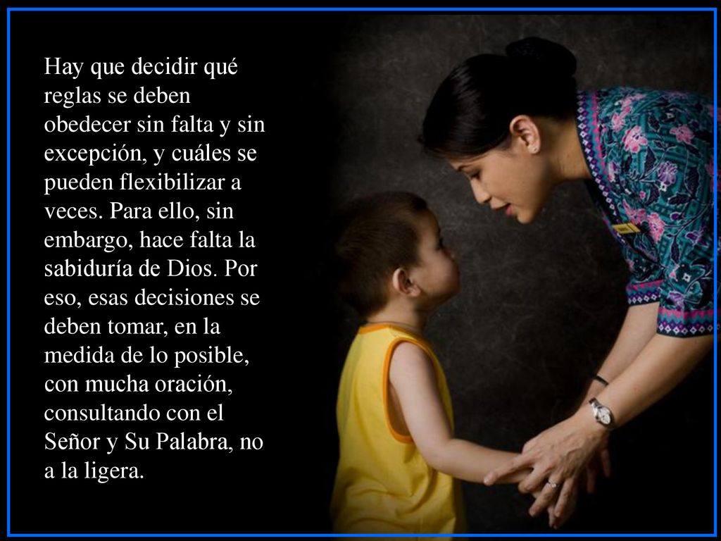 Hay que decidir qué reglas se deben obedecer sin falta y sin excepción, y cuáles se pueden flexibilizar a veces.