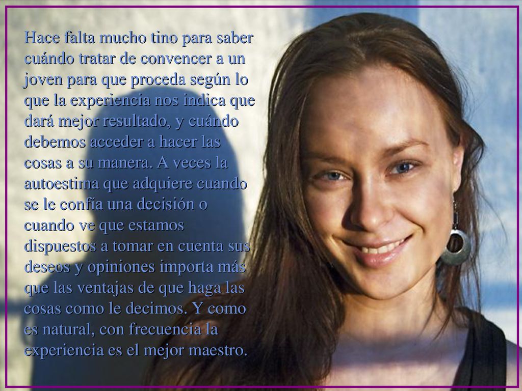 Hace falta mucho tino para saber cuándo tratar de convencer a un joven para que proceda según lo que la experiencia nos indica que dará mejor resultado, y cuándo debemos acceder a hacer las cosas a su manera.