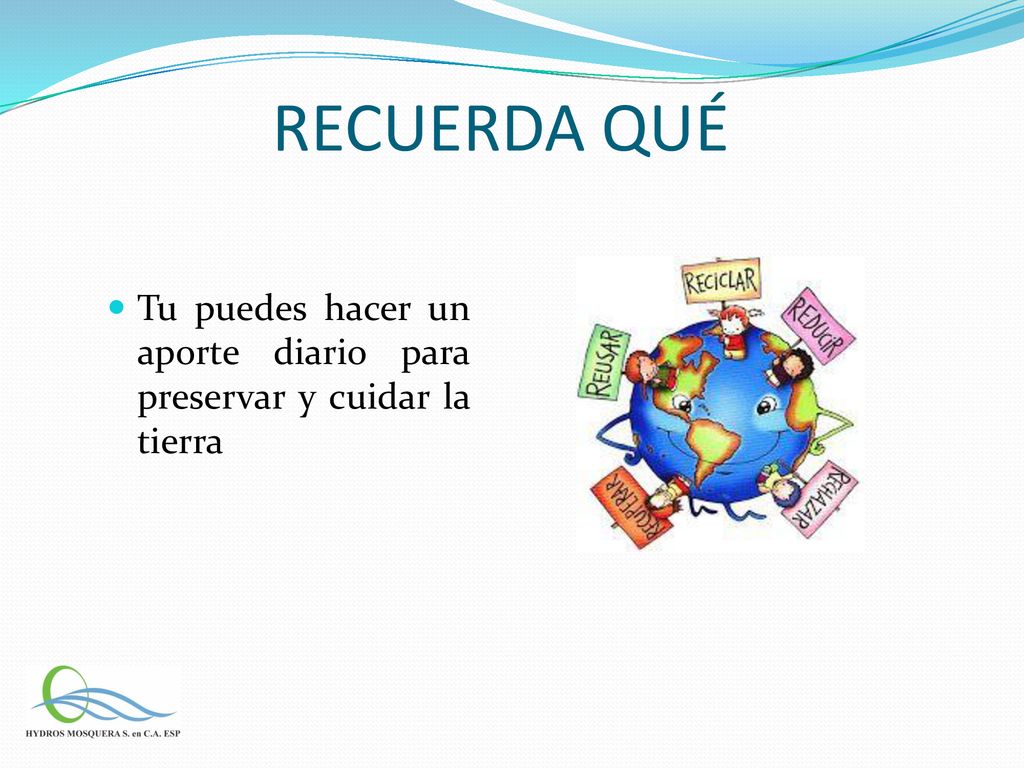 RECUERDA QUÉ Tu puedes hacer un aporte diario para preservar y cuidar la tierra
