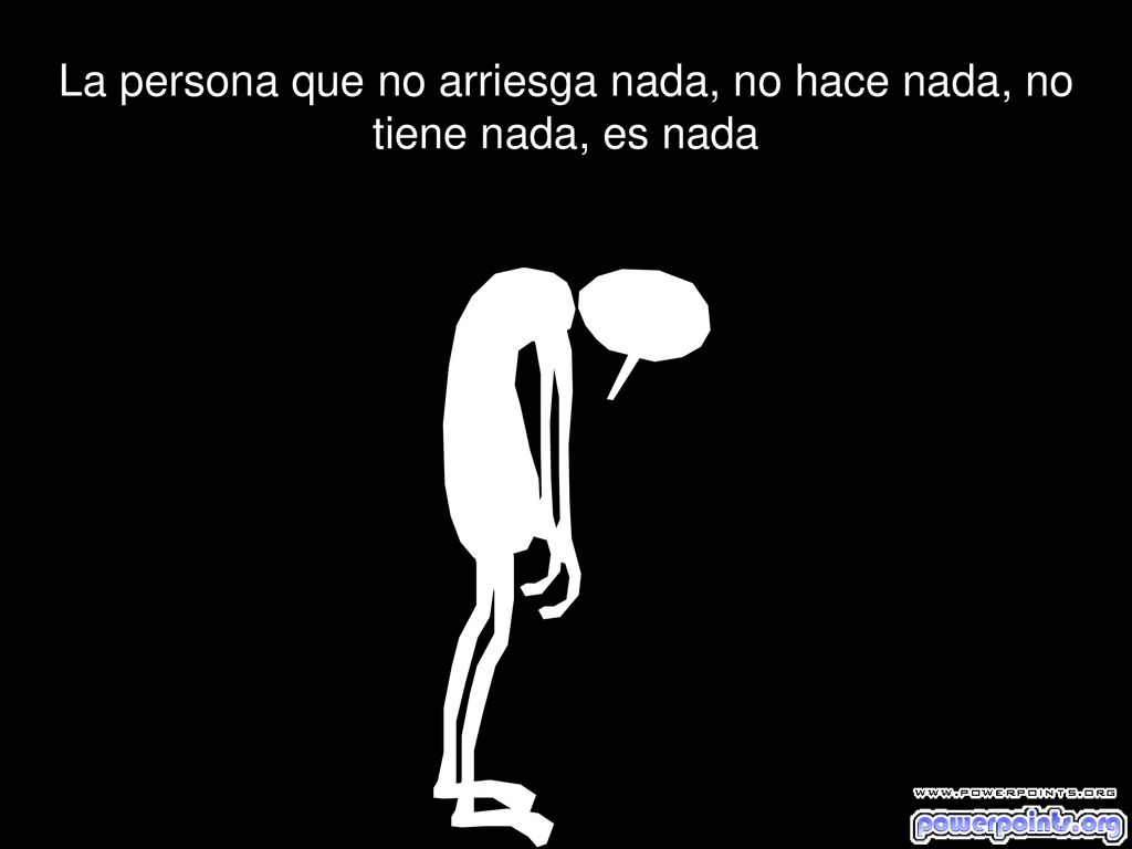 La persona que no arriesga nada, no hace nada, no tiene nada, es nada