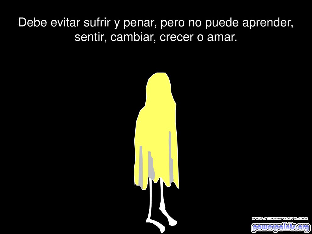 Debe evitar sufrir y penar, pero no puede aprender, sentir, cambiar, crecer o amar.