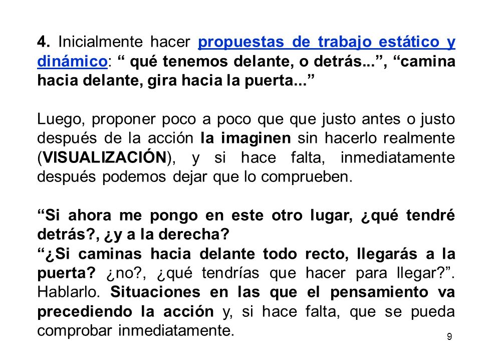 4. Inicialmente hacer propuestas de trabajo estático y dinámico: qué tenemos delante, o detrás... , camina hacia delante, gira hacia la puerta...