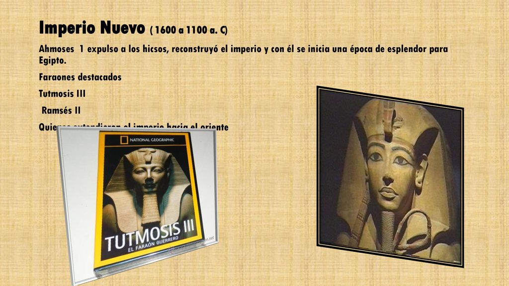 Imperio Nuevo ( 1600 a 1100 a. C) Ahmoses 1 expulso a los hicsos, reconstruyó el imperio y con él se inicia una época de esplendor para Egipto.