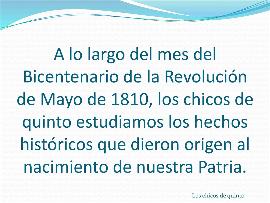 A lo largo del mes del Bicentenario de la Revolución de Mayo de 1810, los chicos de quinto estudiamos los hechos históricos que dieron origen al nacimiento de nuestra Patria.