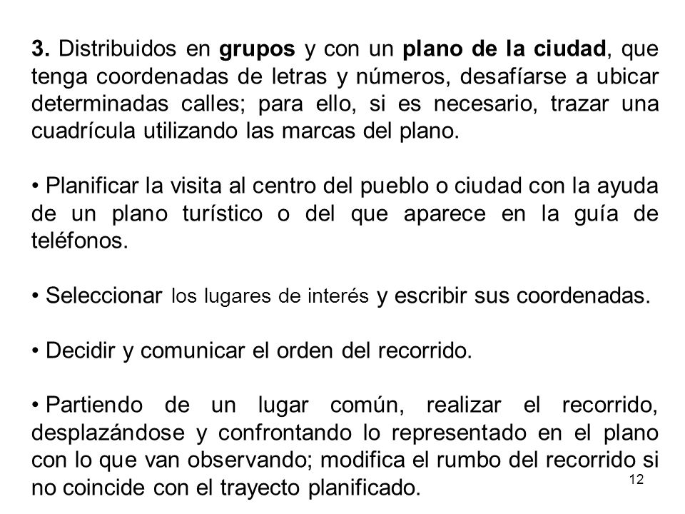 3. Distribuidos en grupos y con un plano de la ciudad, que tenga coordenadas de letras y números, desafíarse a ubicar determinadas calles; para ello, si es necesario, trazar una cuadrícula utilizando las marcas del plano.