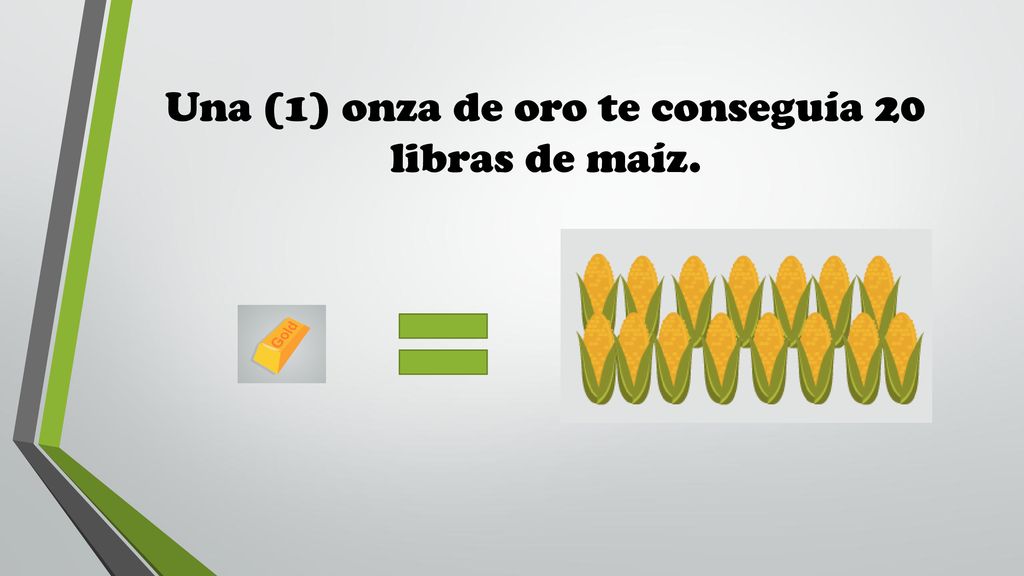 Una (1) onza de oro te conseguía 20 libras de maíz.