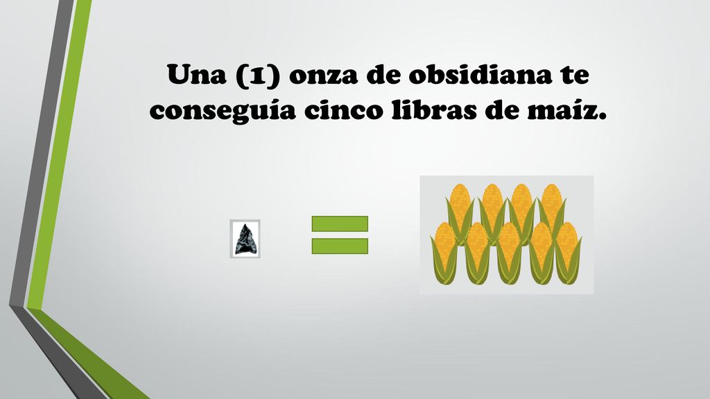 Una (1) onza de obsidiana te conseguía cinco libras de maíz.