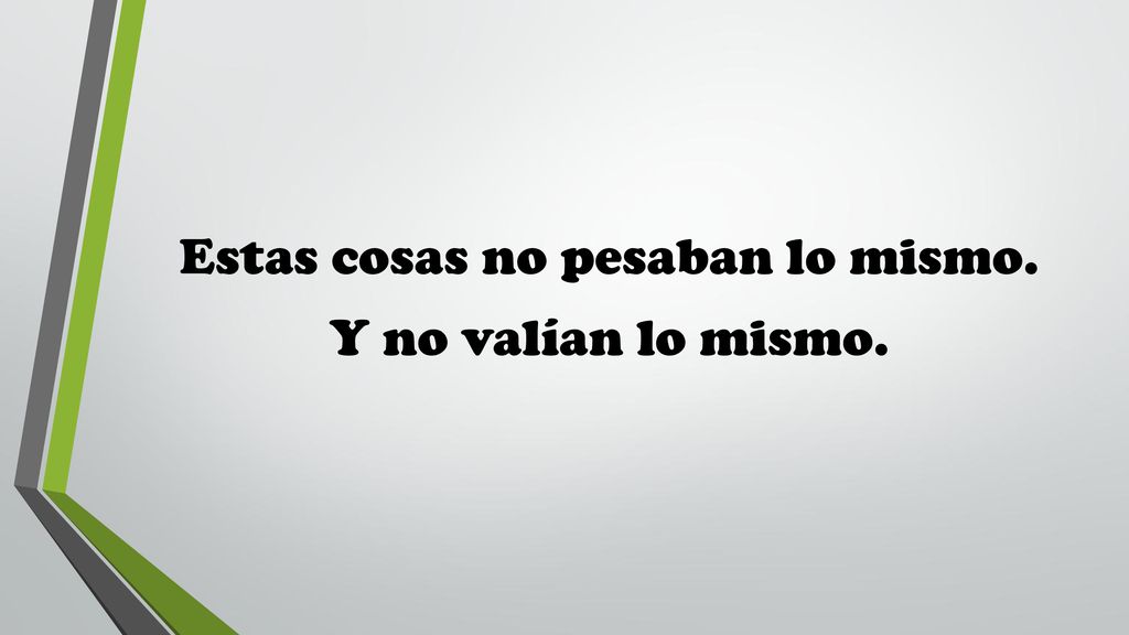 Estas cosas no pesaban lo mismo. Y no valían lo mismo.
