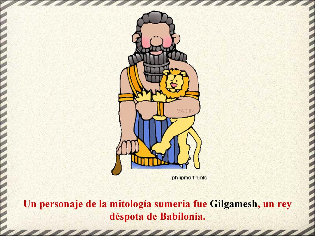 Un personaje de la mitología sumeria fue Gilgamesh, un rey déspota de Babilonia.