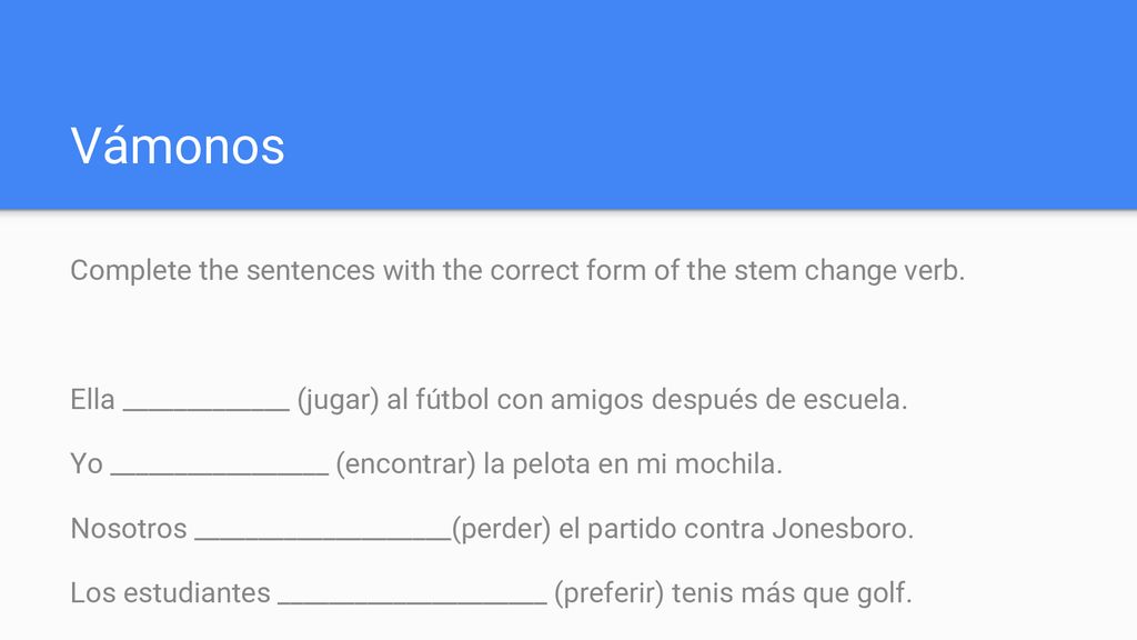 Vámonos Complete the sentences with the correct form of the stem change verb. Ella _____________ (jugar) al fútbol con amigos después de escuela.
