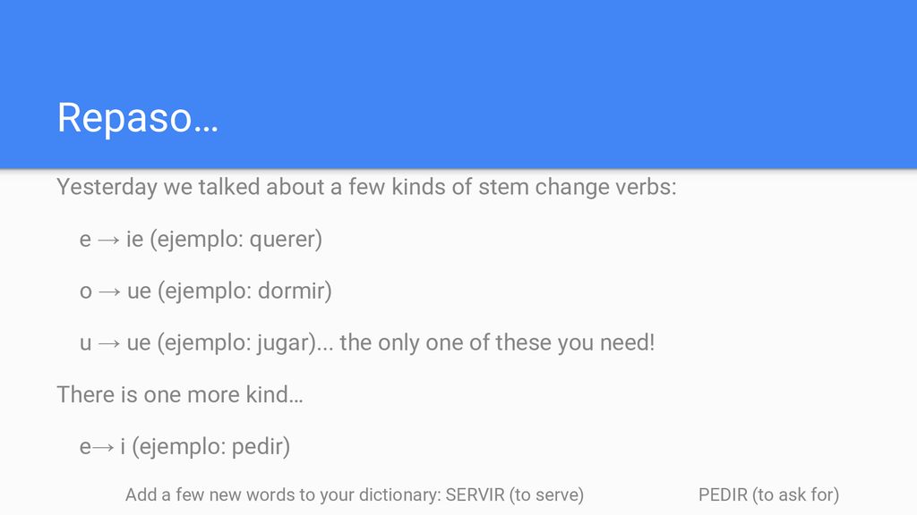 Repaso… Yesterday we talked about a few kinds of stem change verbs:
