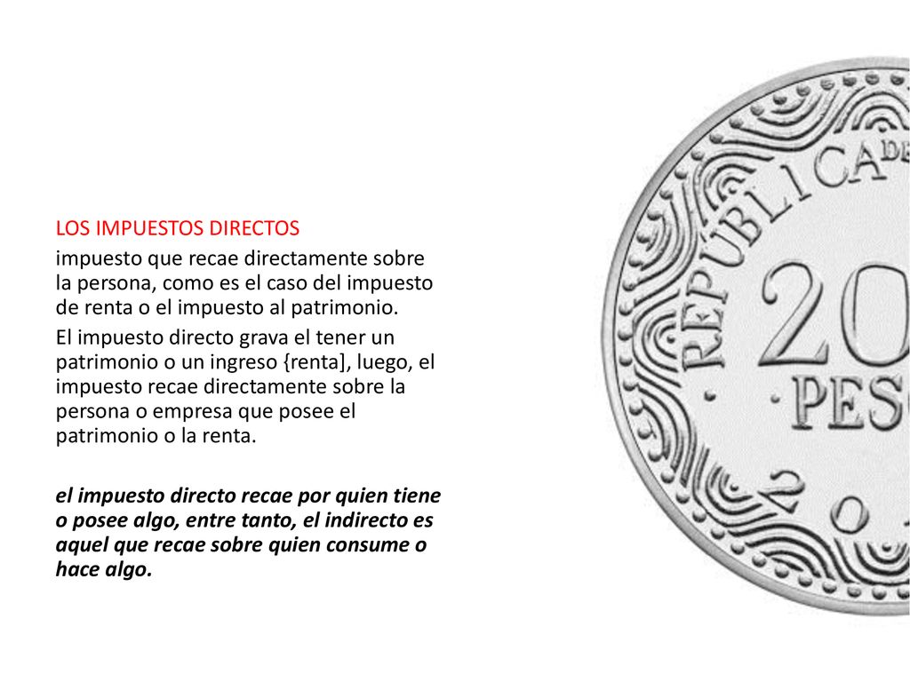 LOS IMPUESTOS DIRECTOS impuesto que recae directamente sobre la persona, como es el caso del impuesto de renta o el impuesto al patrimonio.