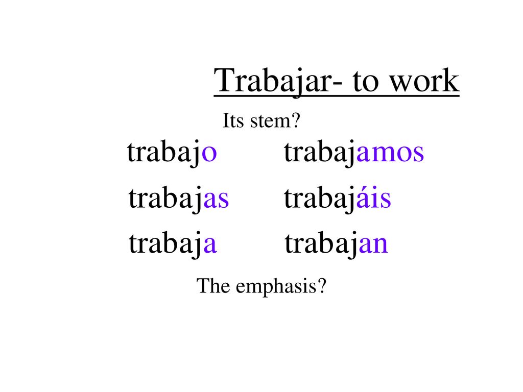 Trabajar- to work trab a a j o trabaj a a mos trab a a j as trabaj á á