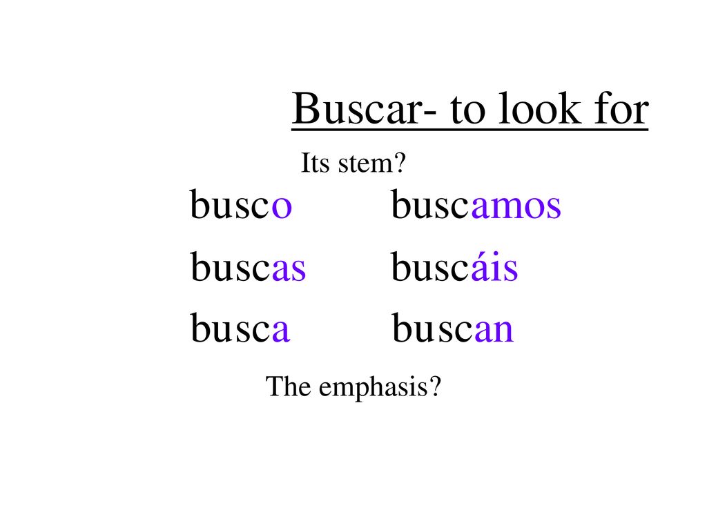 Buscar- to look for b u u sc o busc a a mos b u u sc as busc á á is b