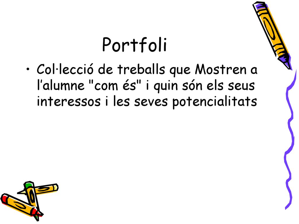 Portfoli Col·lecció de treballs que Mostren a l’alumne com és i quin són els seus interessos i les seves potencialitats.