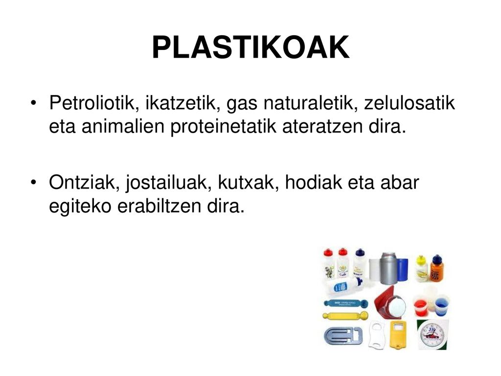PLASTIKOAK Petroliotik, ikatzetik, gas naturaletik, zelulosatik eta animalien proteinetatik ateratzen dira.