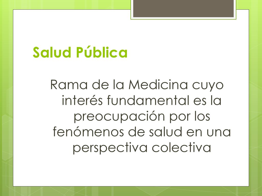 Salud Pública Rama de la Medicina cuyo interés fundamental es la preocupación por los fenómenos de salud en una perspectiva colectiva.