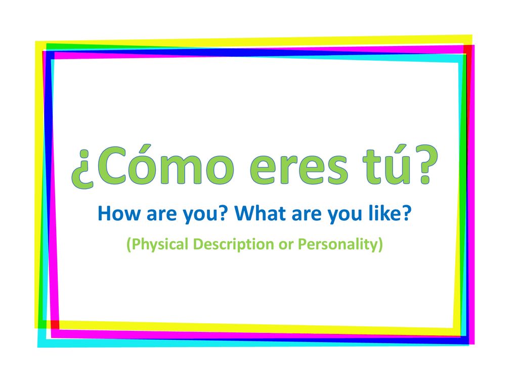 ¿Cómo eres tú. How are you. What are you like