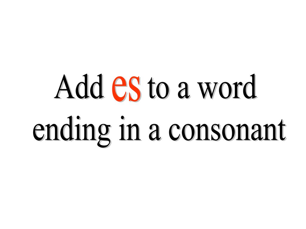 Add to a word ending in a consonant es