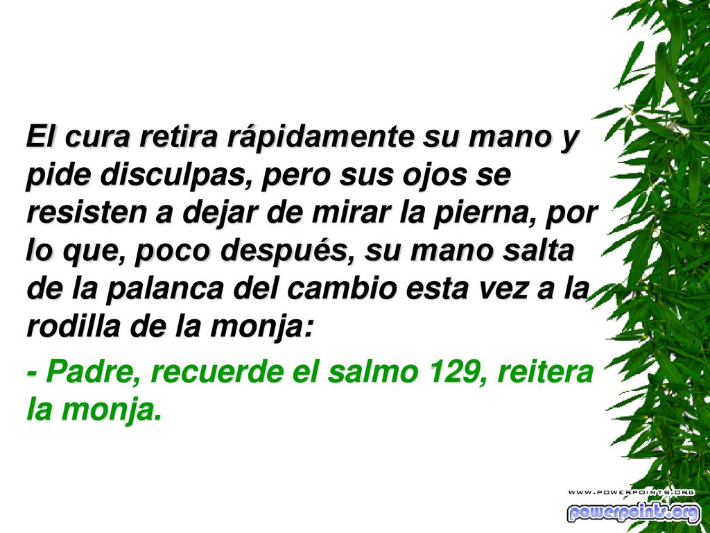 El cura retira rápidamente su mano y pide disculpas, pero sus ojos se resisten a dejar de mirar la pierna, por lo que, poco después, su mano salta de la palanca del cambio esta vez a la rodilla de la monja: