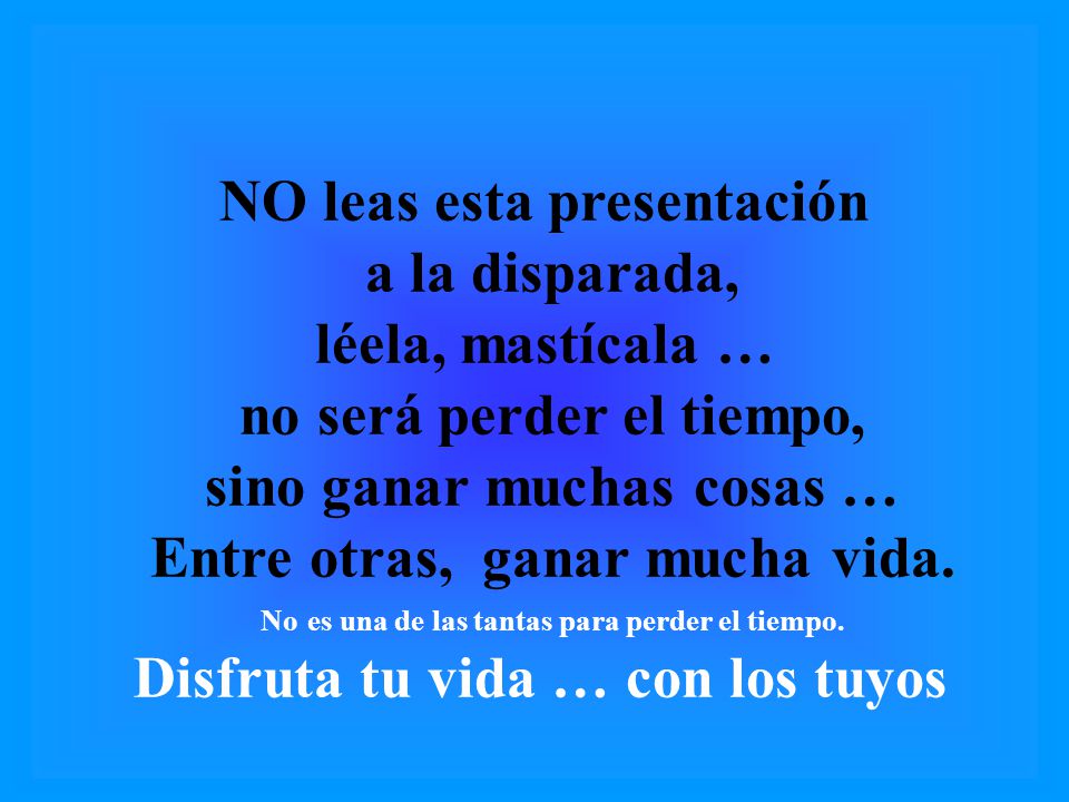 NO leas esta presentación a la disparada, léela, mastícala …
