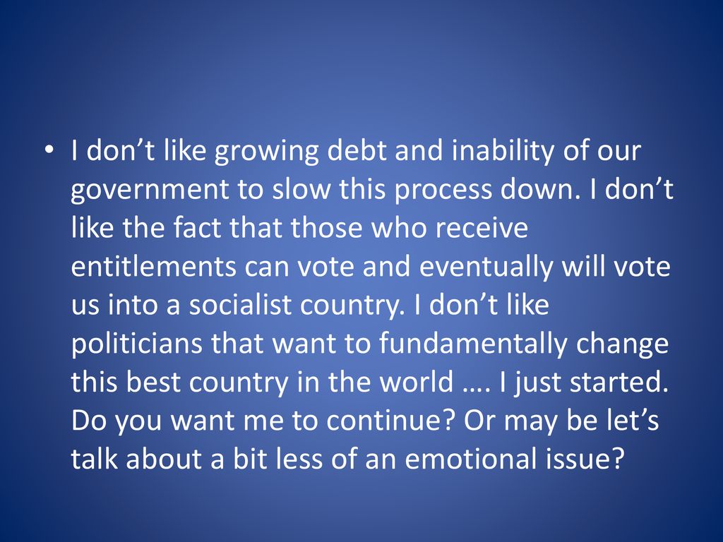 I don’t like growing debt and inability of our government to slow this process down.