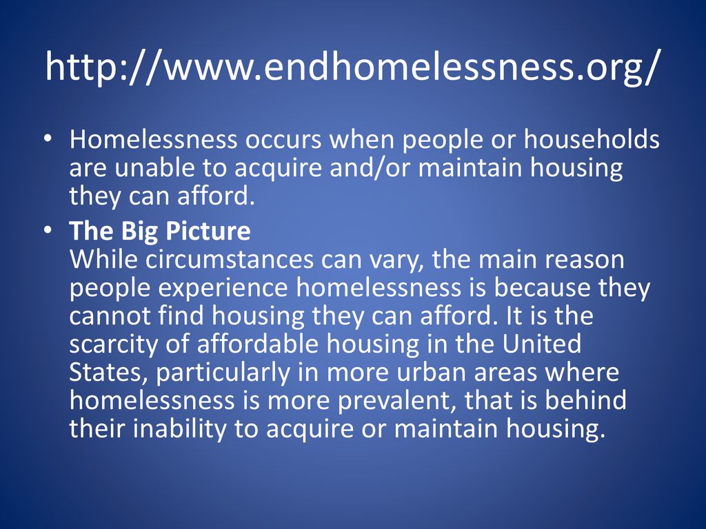 Homelessness occurs when people or households are unable to acquire and/or maintain housing they can afford.