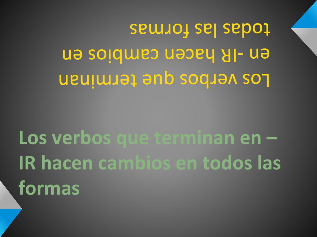 Los verbos que terminan en –IR hacen cambios en todos las formas