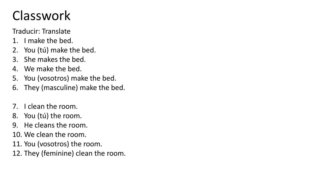 Classwork Traducir: Translate I make the bed. You (tú) make the bed.