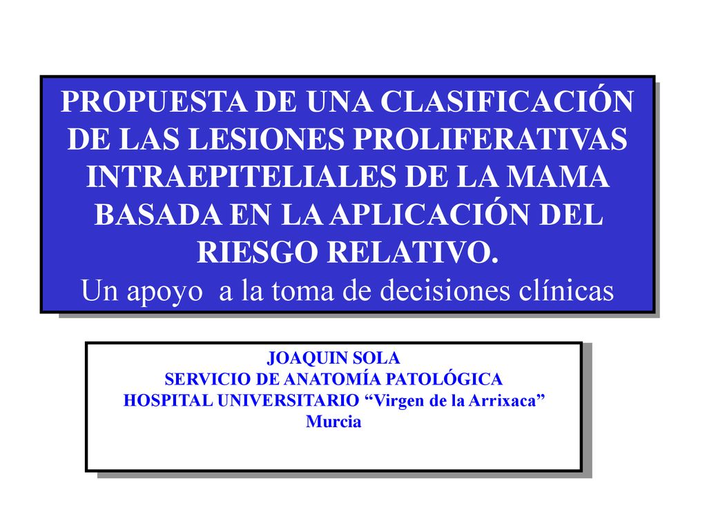 PROPUESTA DE UNA CLASIFICACIÓN DE LAS LESIONES PROLIFERATIVAS INTRAEPITELIALES DE LA MAMA BASADA EN LA APLICACIÓN DEL RIESGO RELATIVO. Un apoyo a la toma de decisiones clínicas