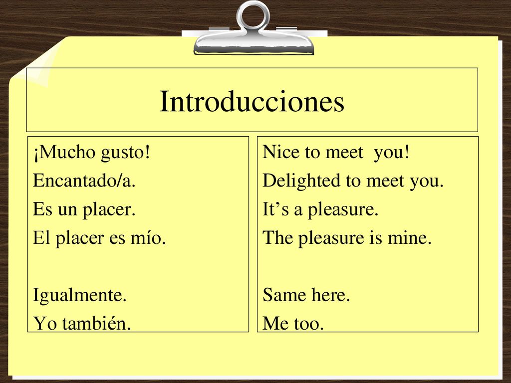 Introducciones ¡Mucho gusto! Encantado/a. Es un placer. El placer es mío. Igualmente. Yo también.