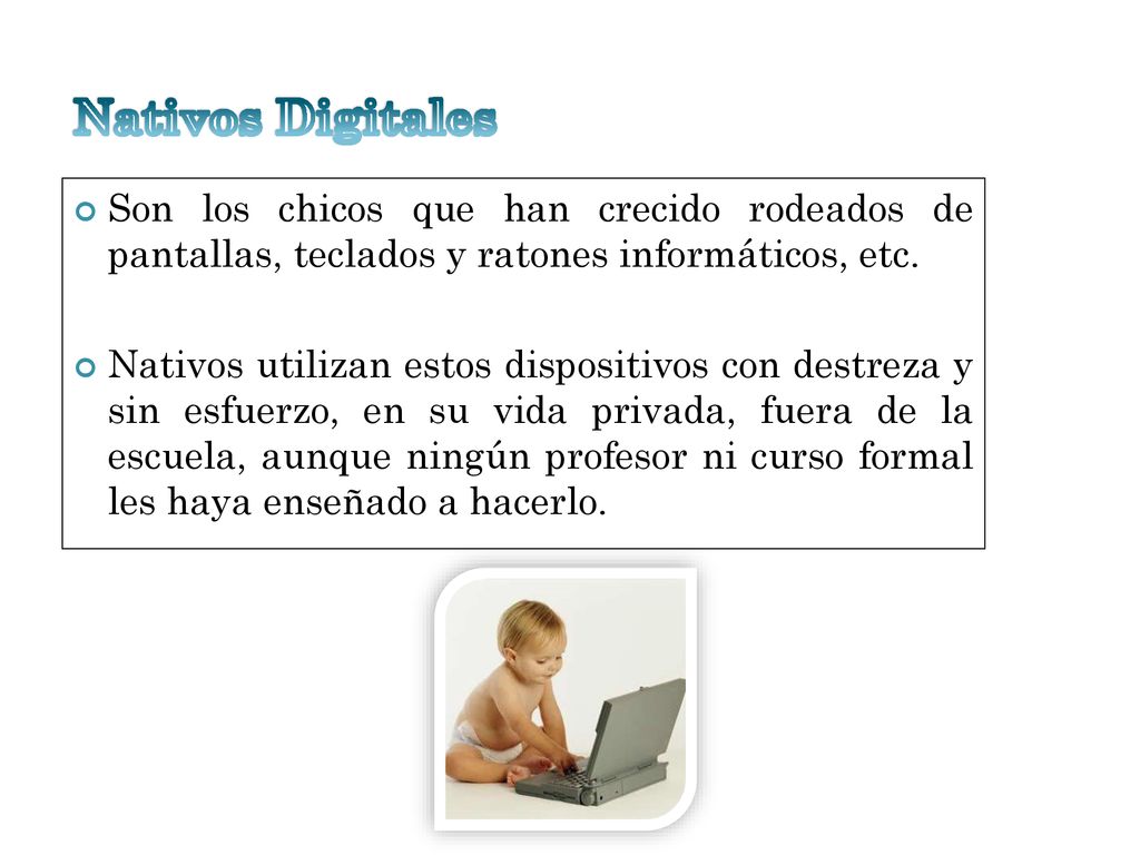 Nativos Digitales Son los chicos que han crecido rodeados de pantallas, teclados y ratones informáticos, etc.