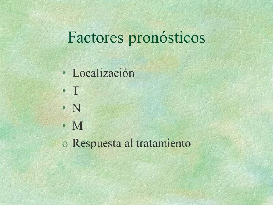 Factores pronósticos Localización T N M Respuesta al tratamiento