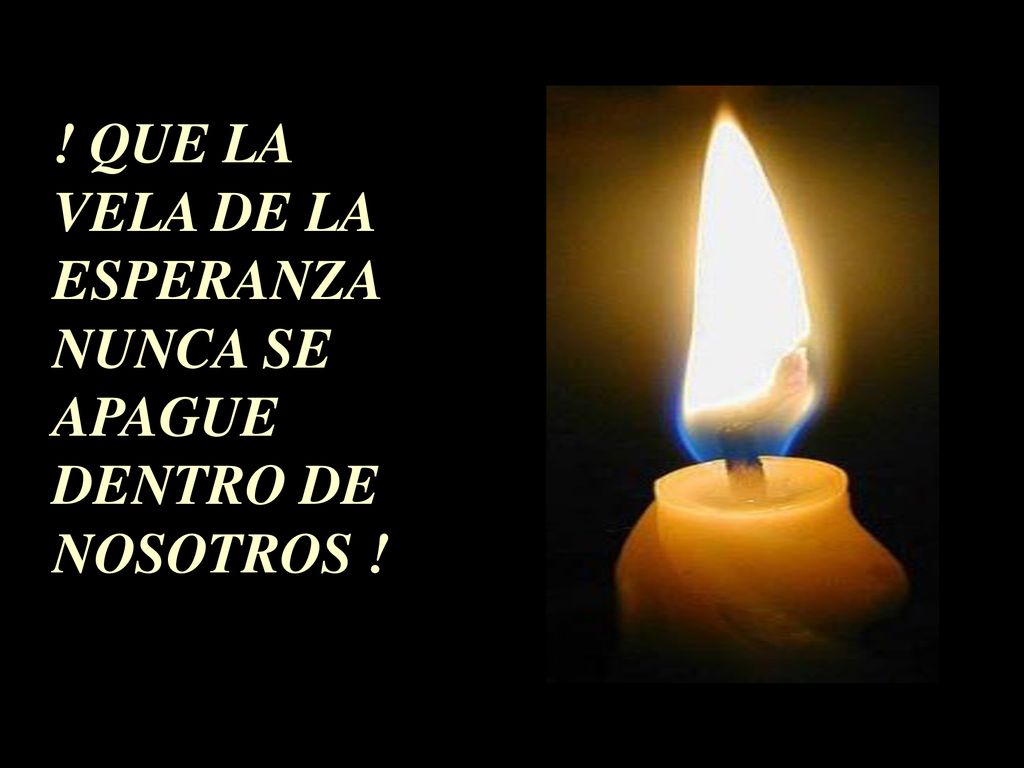 ! QUE LA VELA DE LA ESPERANZA NUNCA SE APAGUE DENTRO DE NOSOTROS !