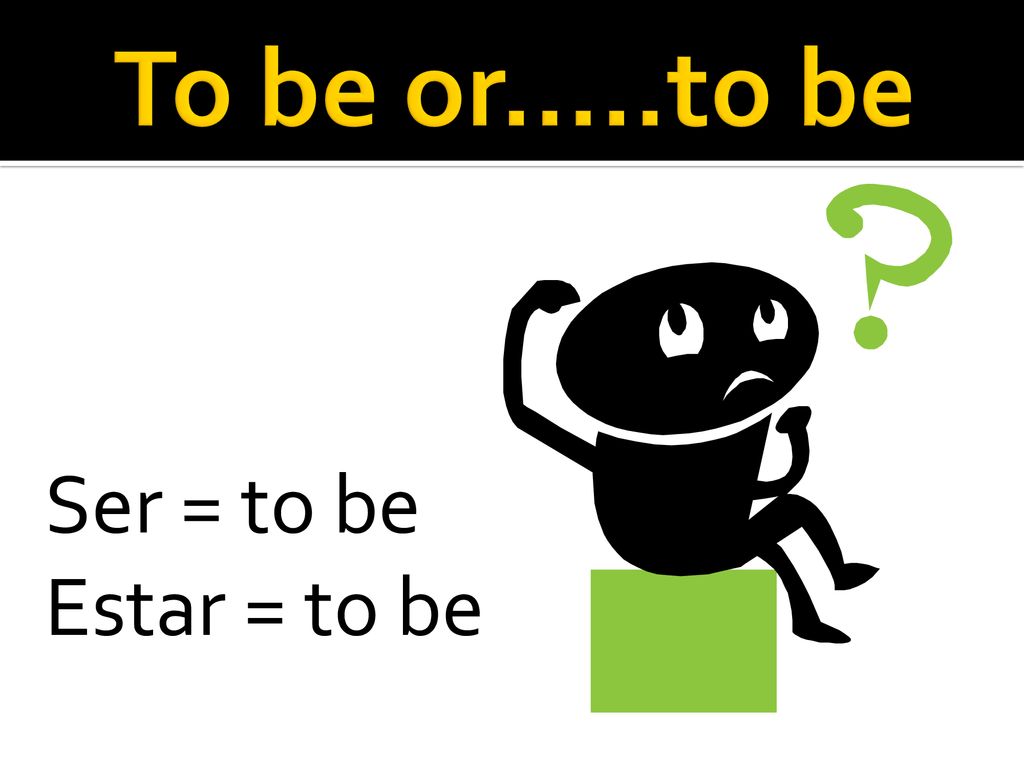 To be or.....to be Ser = to be Estar = to be