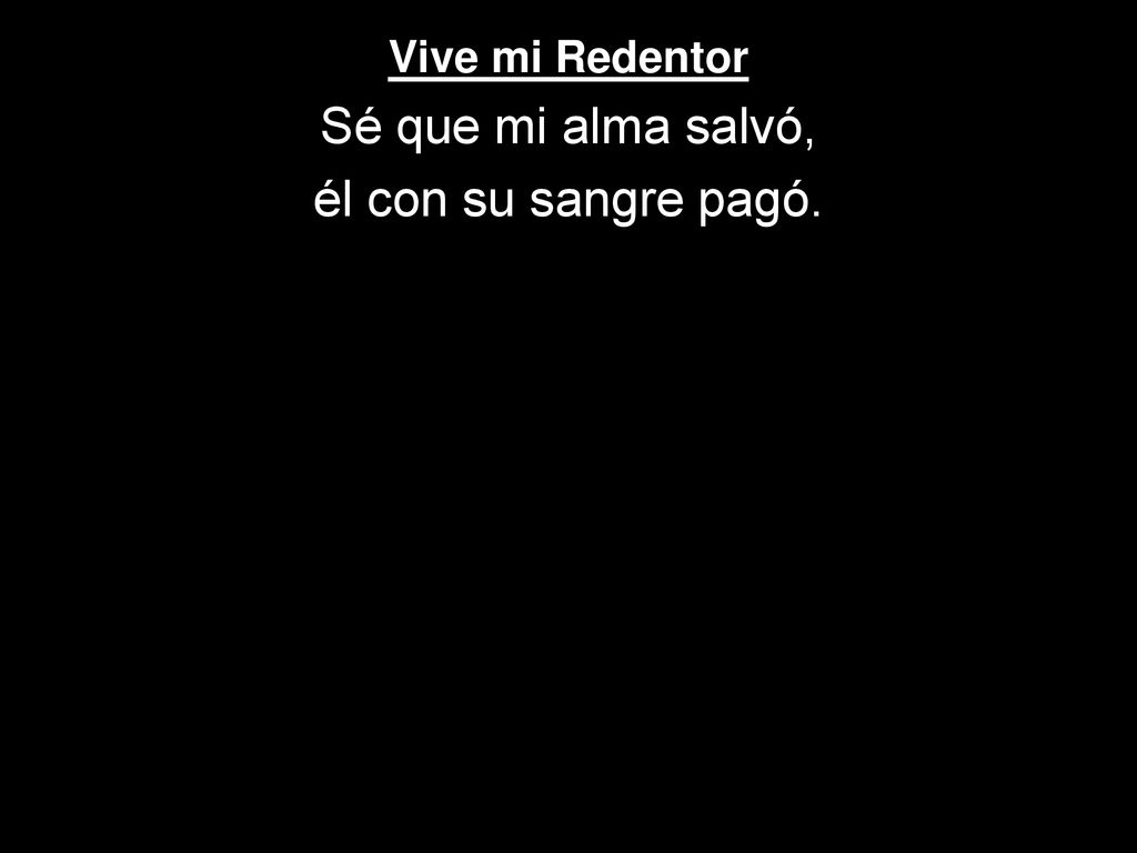 Vive mi Redentor Sé que mi alma salvó, él con su sangre pagó.