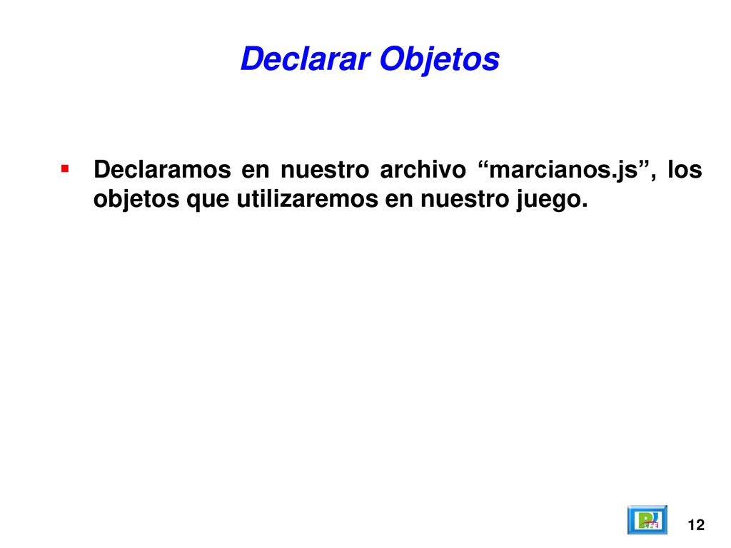 Declarar Objetos Declaramos en nuestro archivo marcianos.js , los objetos que utilizaremos en nuestro juego.