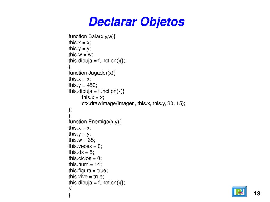 Declarar Objetos 13 function Bala(x,y,w){ this.x = x; this.y = y;