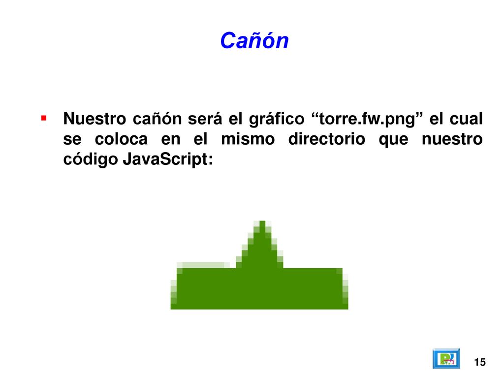 Cañón Nuestro cañón será el gráfico torre.fw.png el cual se coloca en el mismo directorio que nuestro código JavaScript: