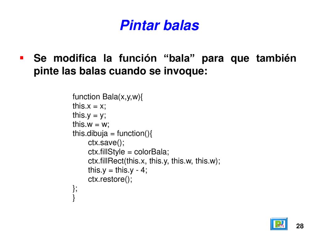 Pintar balas Se modifica la función bala para que también pinte las balas cuando se invoque: function Bala(x,y,w){