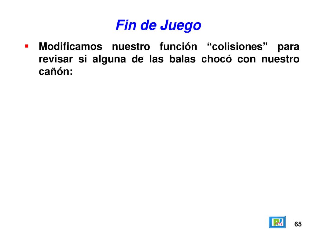 Fin de Juego Modificamos nuestro función colisiones para revisar si alguna de las balas chocó con nuestro cañón: