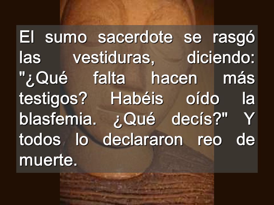 El sumo sacerdote se rasgó las vestiduras, diciendo: ¿Qué falta hacen más testigos.