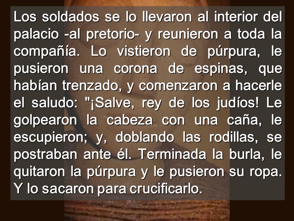 Los soldados se lo llevaron al interior del palacio -al pretorio- y reunieron a toda la compañía.